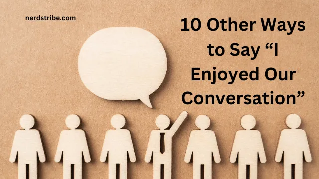 10 Other Ways to Say “I Enjoyed Our Conversation”